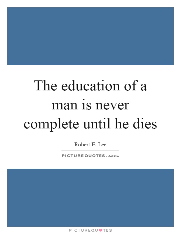 The education of a man is never complete until he dies Picture Quote #1