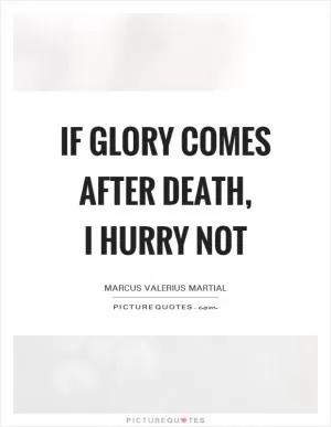 If glory comes after death,  I hurry not Picture Quote #1