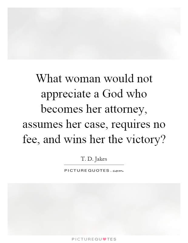 What woman would not appreciate a God who becomes her attorney, assumes her case, requires no fee, and wins her the victory? Picture Quote #1