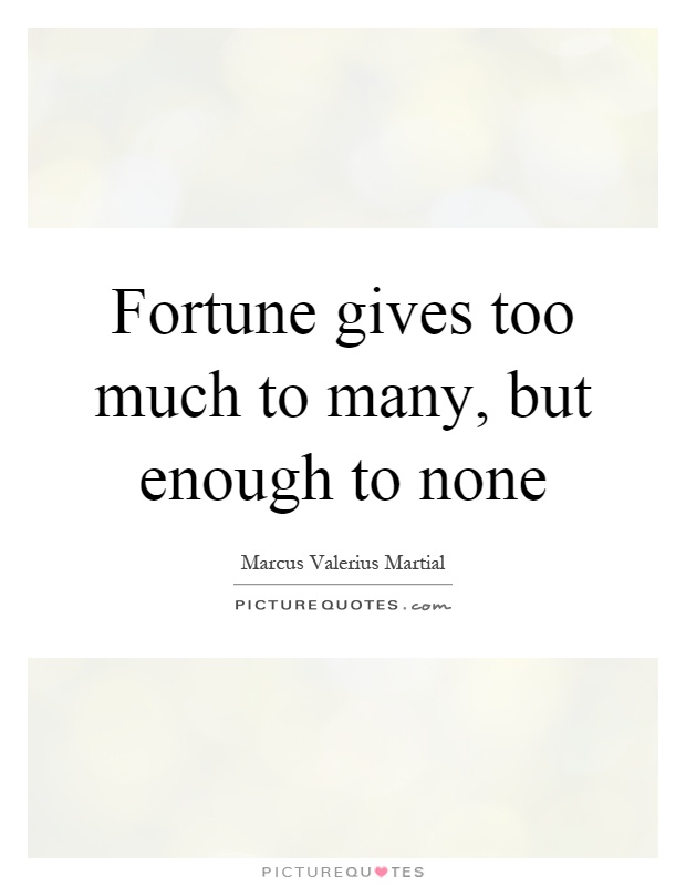 Fortune gives too much to many, but enough to none Picture Quote #1