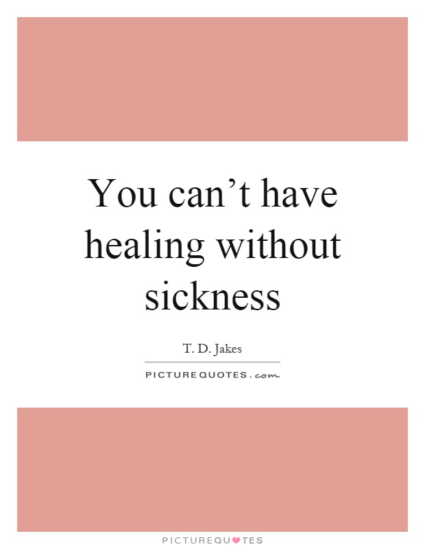 You can't have healing without sickness Picture Quote #1