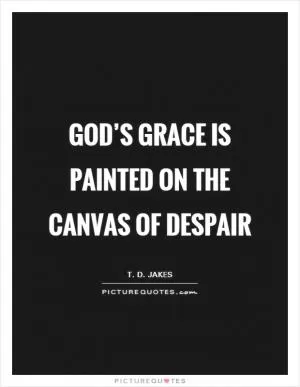 God’s grace is painted on the canvas of despair Picture Quote #1