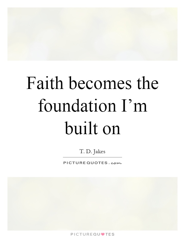 Faith becomes the foundation I'm built on Picture Quote #1
