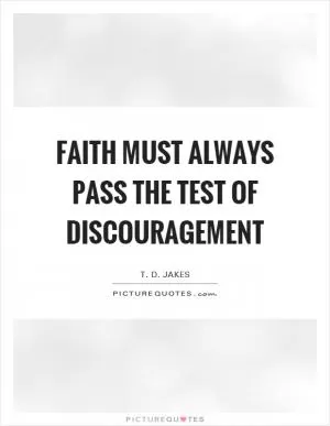 Faith must always pass the test of discouragement Picture Quote #1