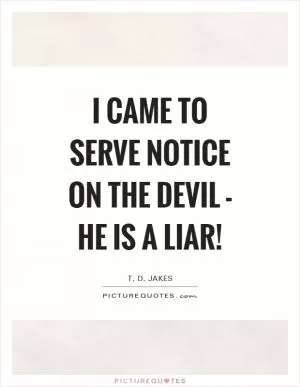 I came to serve notice on the devil - he is a liar! Picture Quote #1