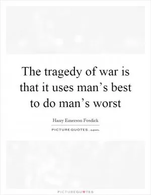 The tragedy of war is that it uses man’s best to do man’s worst Picture Quote #1