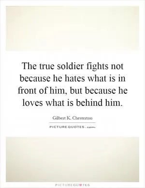 The true soldier fights not because he hates what is in front of him, but because he loves what is behind him Picture Quote #1