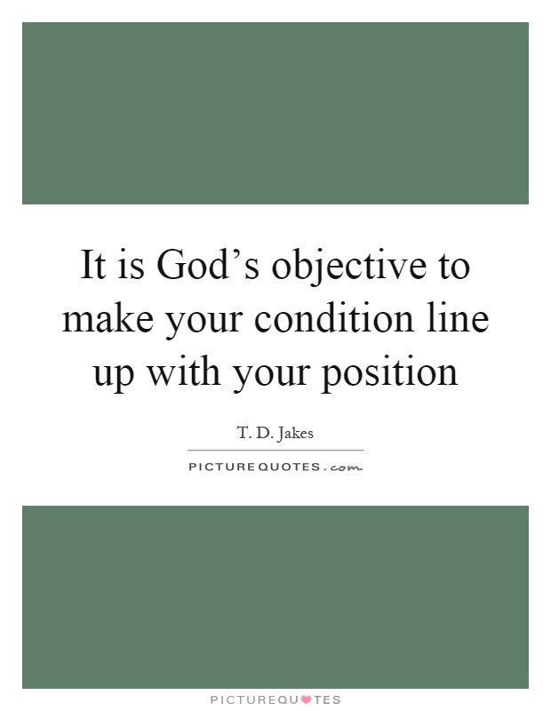 It is God's objective to make your condition line up with your position Picture Quote #1