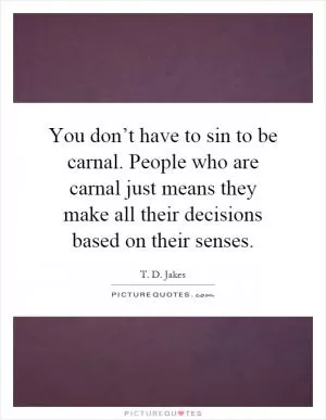 You don’t have to sin to be carnal. People who are carnal just means they make all their decisions based on their senses Picture Quote #1