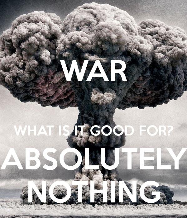 War! What is it good for? Absolutely nothing! Picture Quote #1
