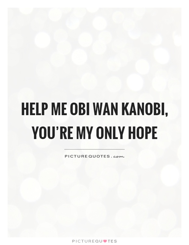 Help me Obi Wan Kanobi, you're my only hope Picture Quote #1