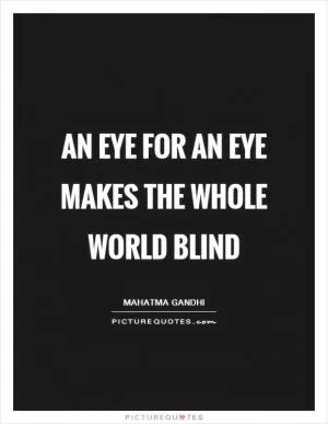 An eye for an eye makes the whole world blind Picture Quote #1