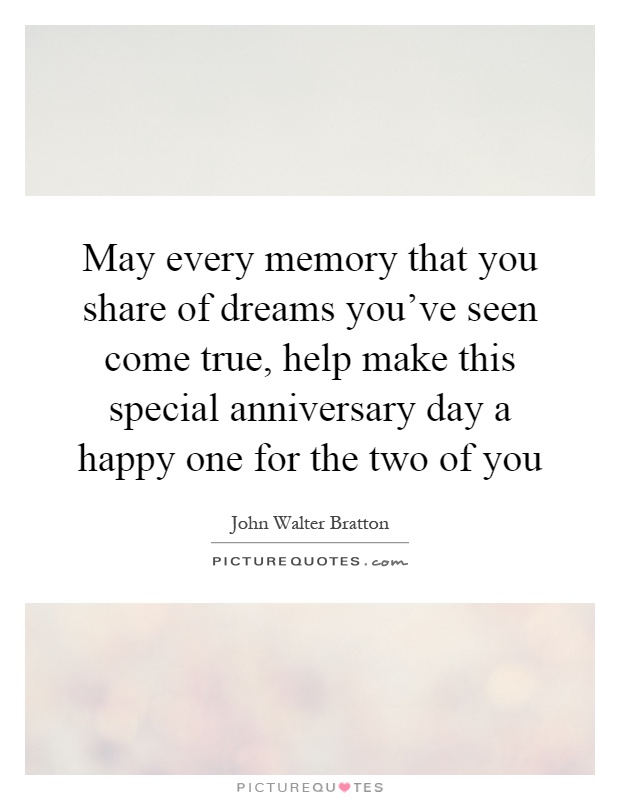 May every memory that you share of dreams you've seen come true, help make this special anniversary day a happy one for the two of you Picture Quote #1