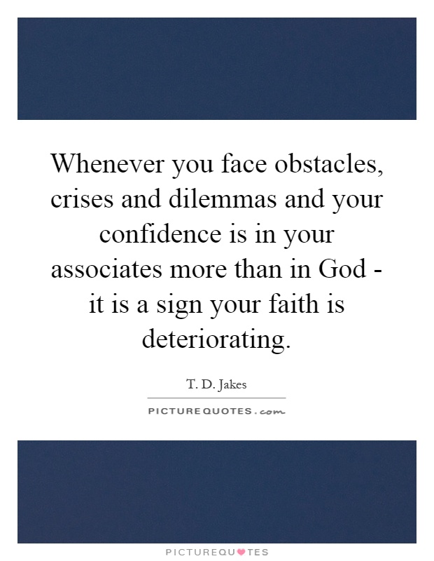 Whenever you face obstacles, crises and dilemmas and your confidence is in your associates more than in God - it is a sign your faith is deteriorating Picture Quote #1