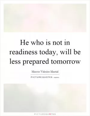 He who is not in readiness today, will be less prepared tomorrow Picture Quote #1