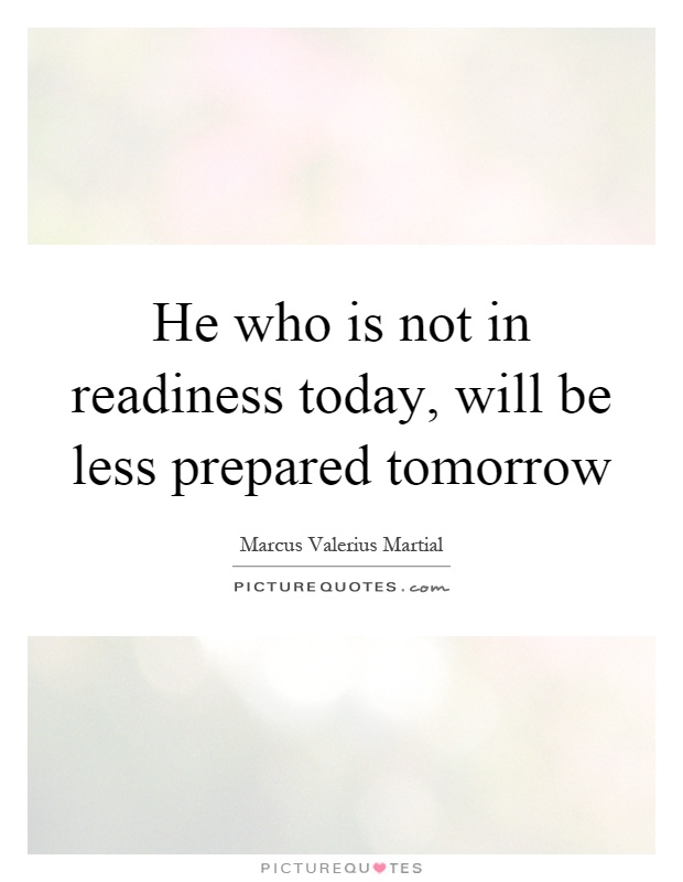 He who is not in readiness today, will be less prepared tomorrow Picture Quote #1