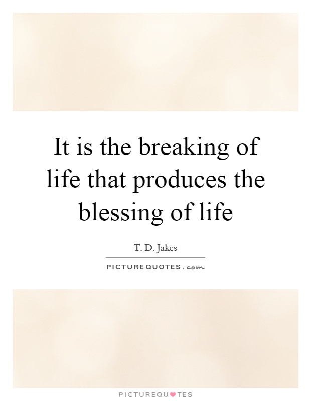 It is the breaking of life that produces the blessing of life Picture Quote #1