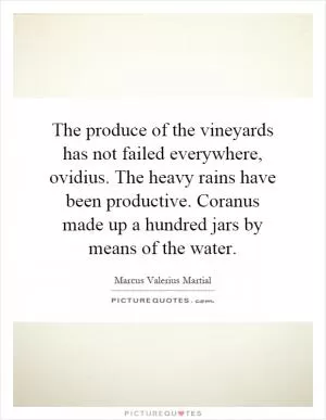 The produce of the vineyards has not failed everywhere, ovidius. The heavy rains have been productive. Coranus made up a hundred jars by means of the water Picture Quote #1