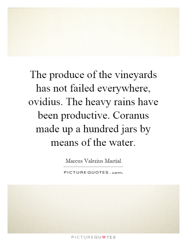 The produce of the vineyards has not failed everywhere, ovidius. The heavy rains have been productive. Coranus made up a hundred jars by means of the water Picture Quote #1