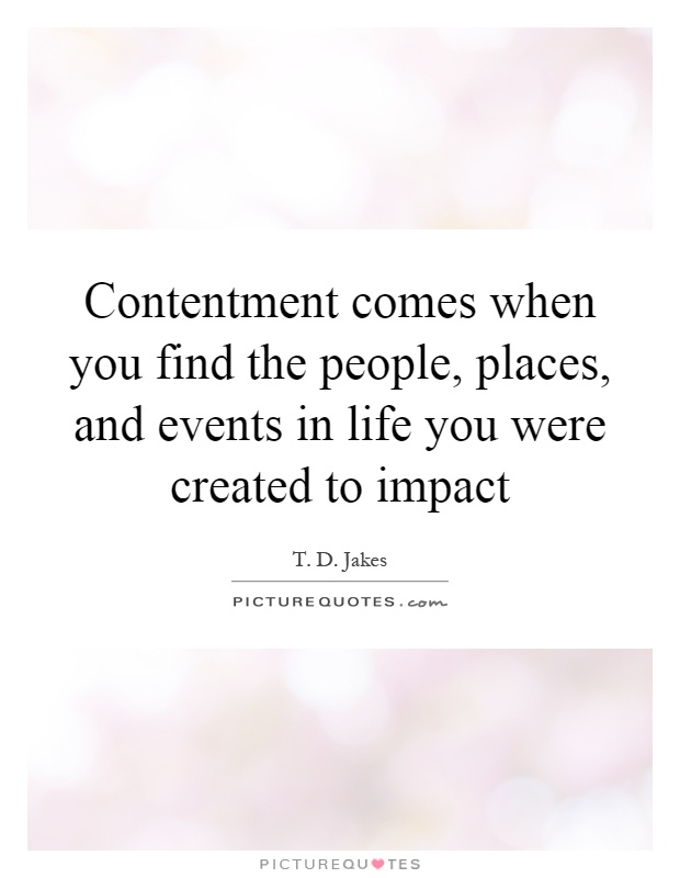Contentment comes when you find the people, places, and events in life you were created to impact Picture Quote #1