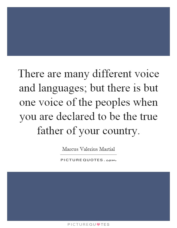 There are many different voice and languages; but there is but one voice of the peoples when you are declared to be the true father of your country Picture Quote #1