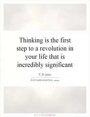 Thinking is the first step to a revolution in your life that is incredibly significant Picture Quote #1