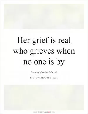 Her grief is real who grieves when no one is by Picture Quote #1