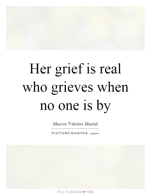 Her grief is real who grieves when no one is by Picture Quote #1