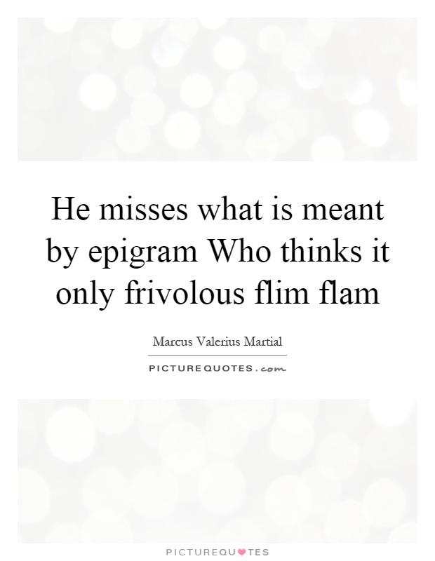 He misses what is meant by epigram Who thinks it only frivolous flim flam Picture Quote #1