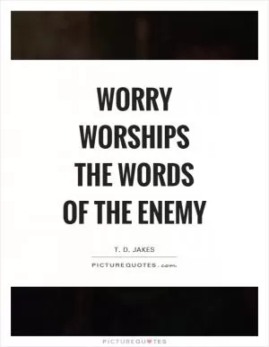 Worry worships the words of the enemy Picture Quote #1