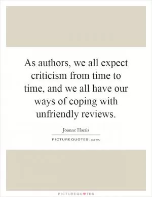 As authors, we all expect criticism from time to time, and we all have our ways of coping with unfriendly reviews Picture Quote #1