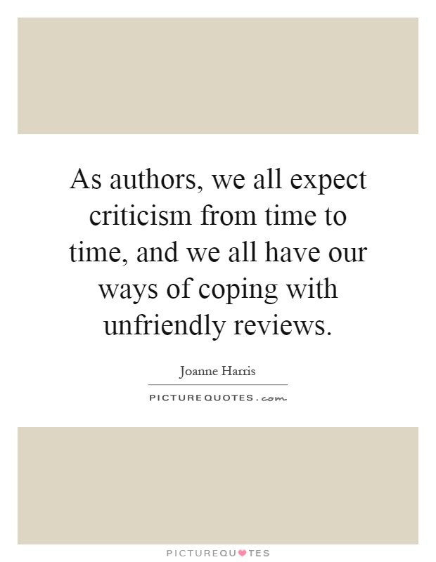 As authors, we all expect criticism from time to time, and we all have our ways of coping with unfriendly reviews Picture Quote #1