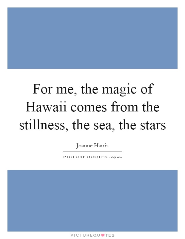 For me, the magic of Hawaii comes from the stillness, the sea, the stars Picture Quote #1