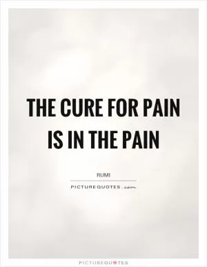 The cure for pain is in the pain Picture Quote #1