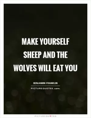 Make yourself sheep and the wolves will eat you Picture Quote #1