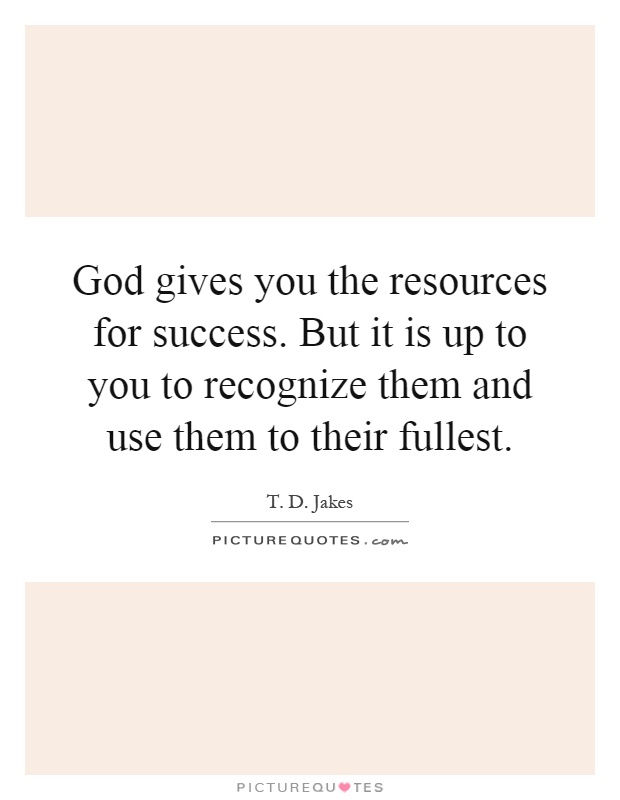 God gives you the resources for success. But it is up to you to recognize them and use them to their fullest Picture Quote #1