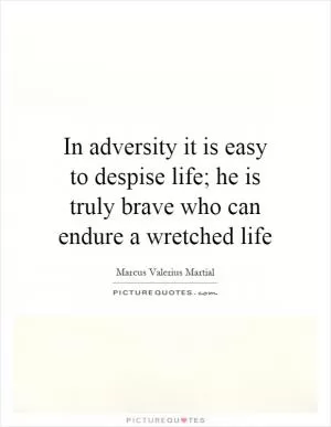 In adversity it is easy to despise life; he is truly brave who can endure a wretched life Picture Quote #1