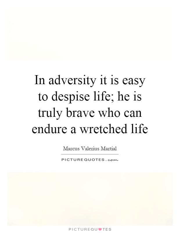 In adversity it is easy to despise life; he is truly brave who can endure a wretched life Picture Quote #1