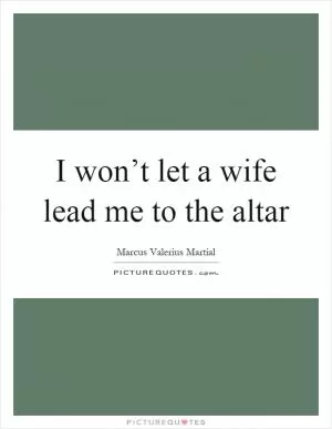 I won’t let a wife lead me to the altar Picture Quote #1