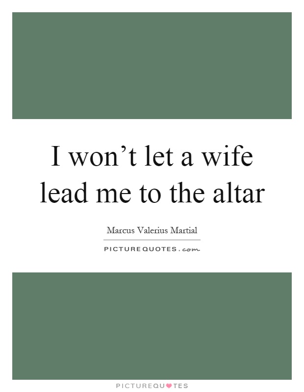I won't let a wife lead me to the altar Picture Quote #1