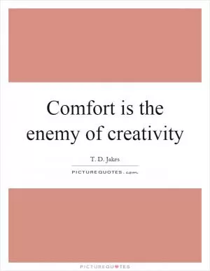 Comfort is the enemy of creativity Picture Quote #1