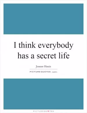 I think everybody has a secret life Picture Quote #1