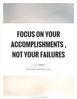 Focus on your accomplishments, not your failures Picture Quote #1