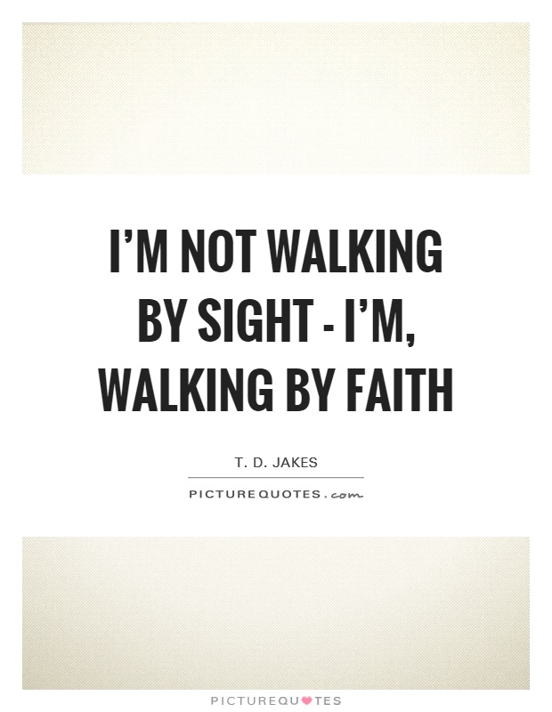 I'm not walking by sight - I'm, walking by faith Picture Quote #1