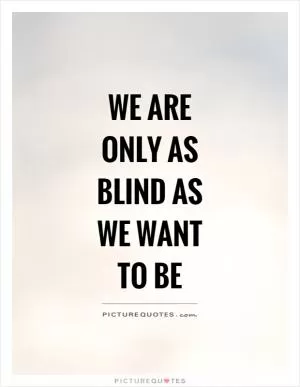 We are only as blind as we want to be Picture Quote #1