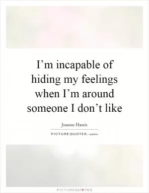 I’m incapable of hiding my feelings when I’m around someone I don’t like Picture Quote #1