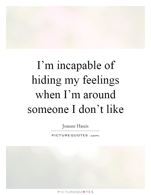 I'm incapable of hiding my feelings when I'm around someone I don't like Picture Quote #1