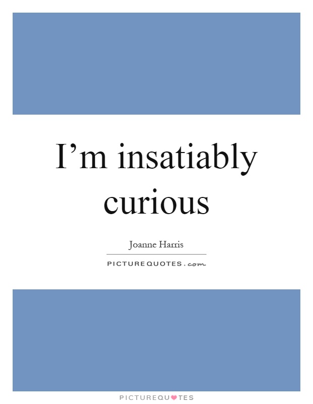 I'm insatiably curious Picture Quote #1