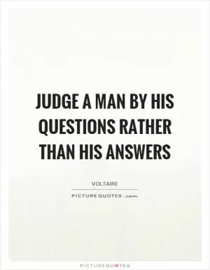 Judge a man by his questions rather than his answers Picture Quote #1