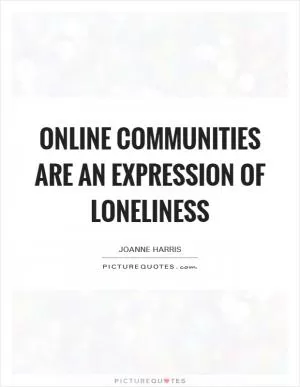 Online communities are an expression of loneliness Picture Quote #1